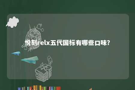 悦刻relx五代国标有哪些口味？ 